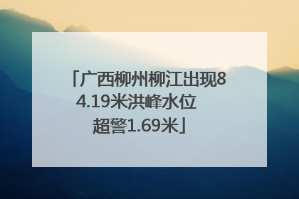 广西柳州柳江出现84.19米洪峰水位 超警1.69米